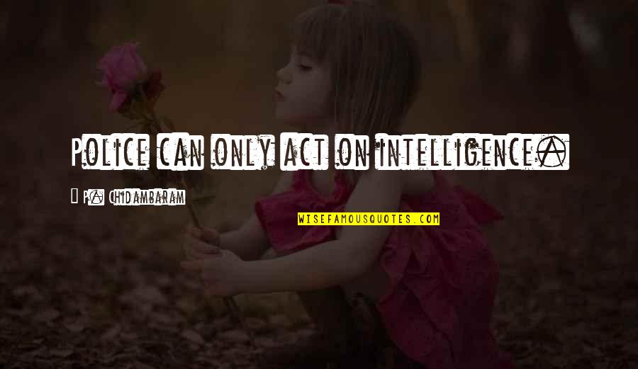 Masamang Damo Quotes By P. Chidambaram: Police can only act on intelligence. Masamang Damo Quotes By P. Chidambaram: Police can only act on intelligence.