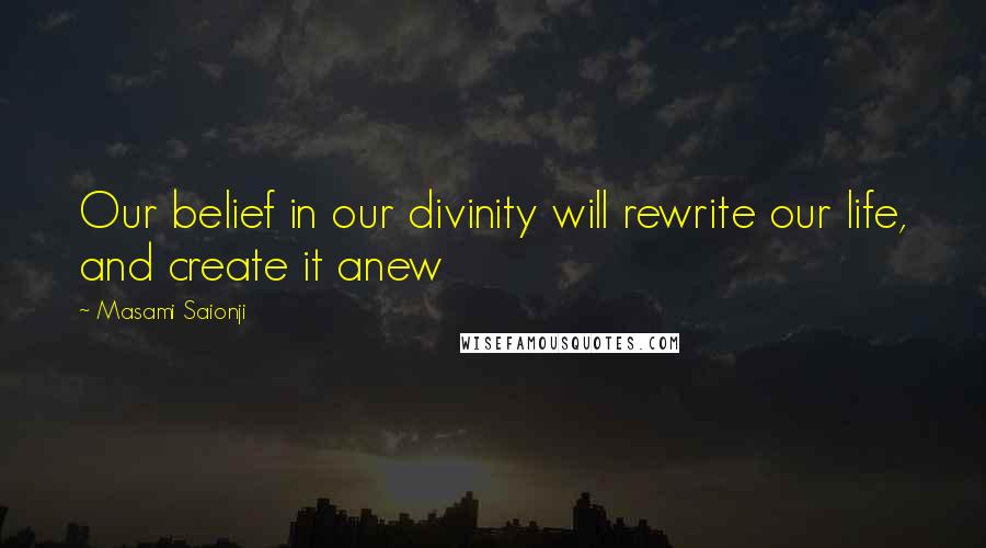 Masami Saionji quotes: Our belief in our divinity will rewrite our life, and create it anew