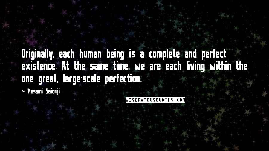 Masami Saionji quotes: Originally, each human being is a complete and perfect existence. At the same time, we are each living within the one great, large-scale perfection.