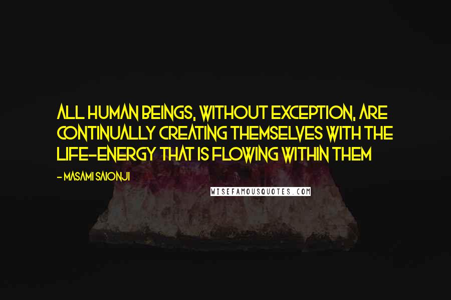 Masami Saionji quotes: All human beings, without exception, are continually creating themselves with the life-energy that is flowing within them