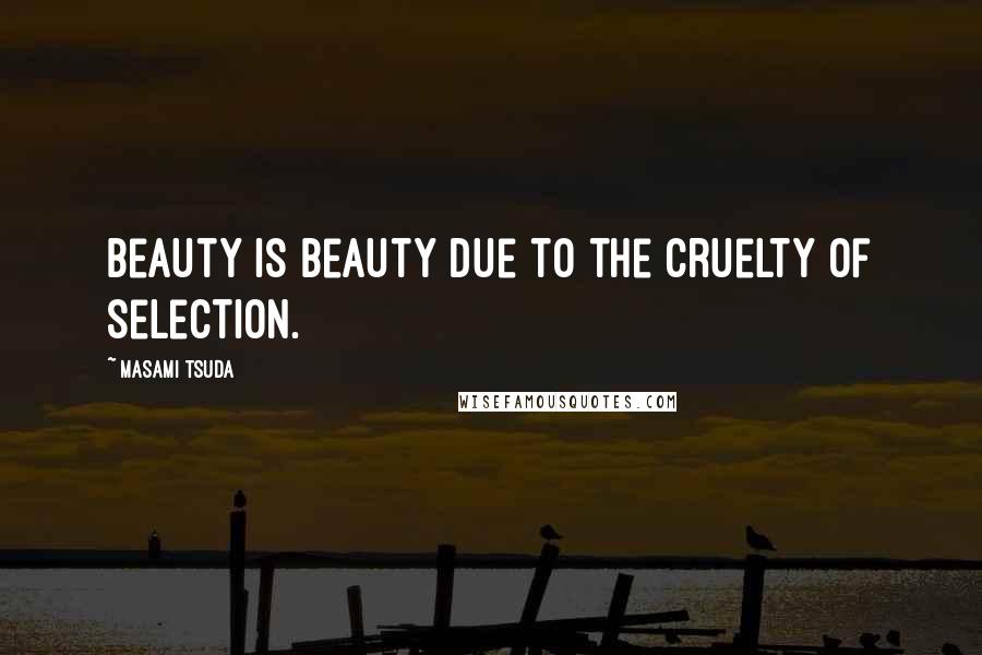Masami Tsuda quotes: Beauty is beauty due to the cruelty of selection.