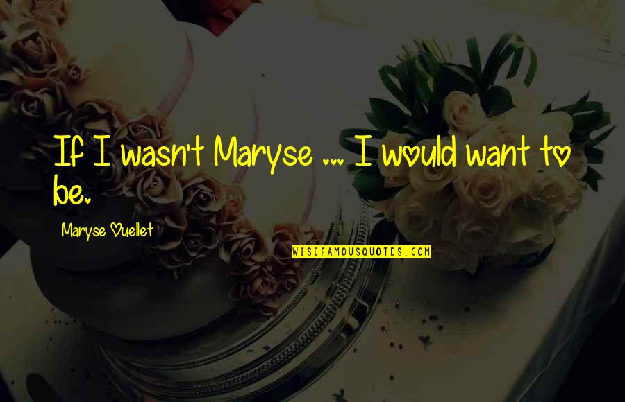 Masamichi Yoshikawa Quotes By Maryse Ouellet: If I wasn't Maryse ... I would want