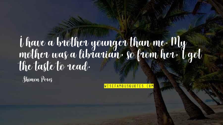 Masamune Kadoya Quotes By Shimon Peres: I have a brother younger than me. My