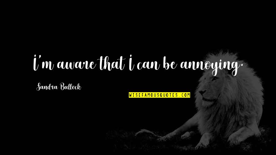 Masanari Nihei Quotes By Sandra Bullock: I'm aware that I can be annoying.