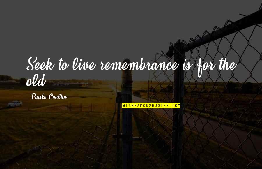 Masaneh Quotes By Paulo Coelho: Seek to live,remembrance is for the old.