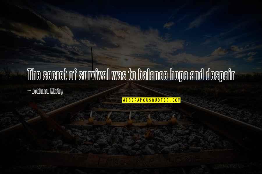 Masanobu Ando Quotes By Rohinton Mistry: The secret of survival was to balance hope Masanobu Ando Quotes By Rohinton Mistry: The secret of survival was to balance hope