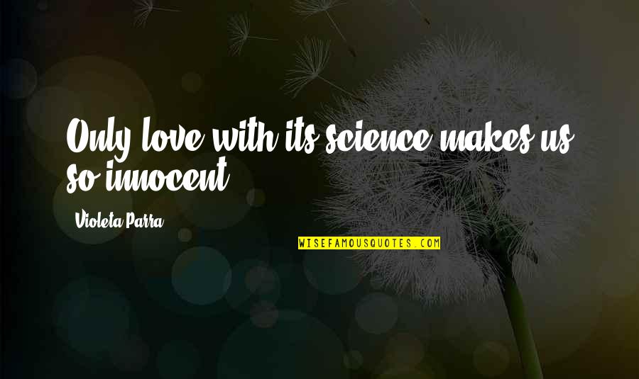Masanobu Ando Quotes By Violeta Parra: Only love with its science makes us so Masanobu Ando Quotes By Violeta Parra: Only love with its science makes us so