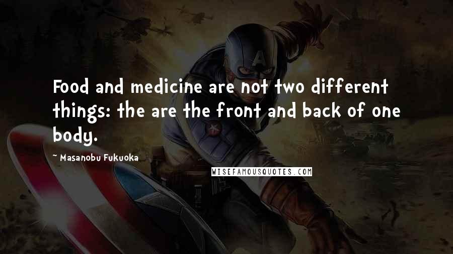 Masanobu Fukuoka quotes: Food and medicine are not two different things: the are the front and back of one body.