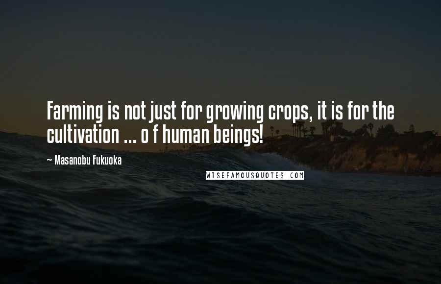 Masanobu Fukuoka quotes: Farming is not just for growing crops, it is for the cultivation ... o f human beings!