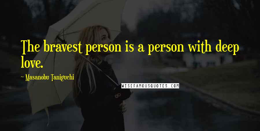 Masanobu Taniguchi quotes: The bravest person is a person with deep love.