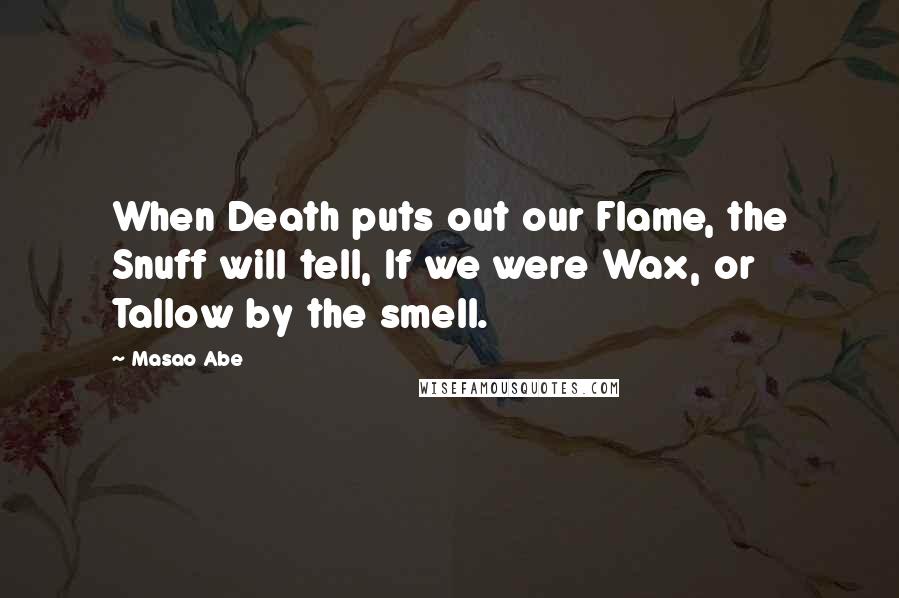 Masao Abe quotes: When Death puts out our Flame, the Snuff will tell, If we were Wax, or Tallow by the smell.