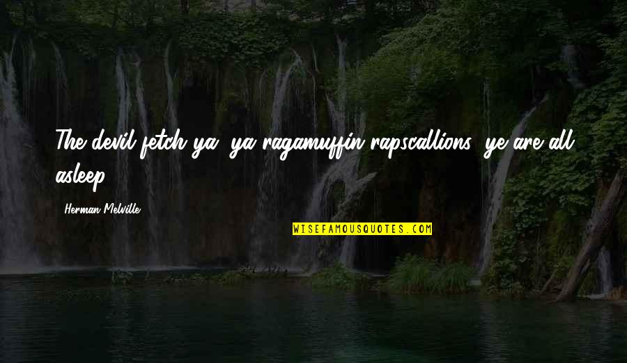 Masaood Shah Quotes By Herman Melville: The devil fetch ya, ya ragamuffin rapscallions; ye Masaood Shah Quotes By Herman Melville: The devil fetch ya, ya ragamuffin rapscallions; ye