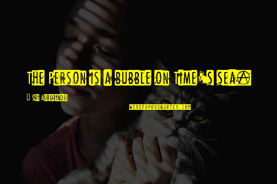 Masaood Shah Quotes By Sri Aurobindo: The Person is a bubble on Time's sea. Masaood Shah Quotes By Sri Aurobindo: The Person is a bubble on Time's sea.