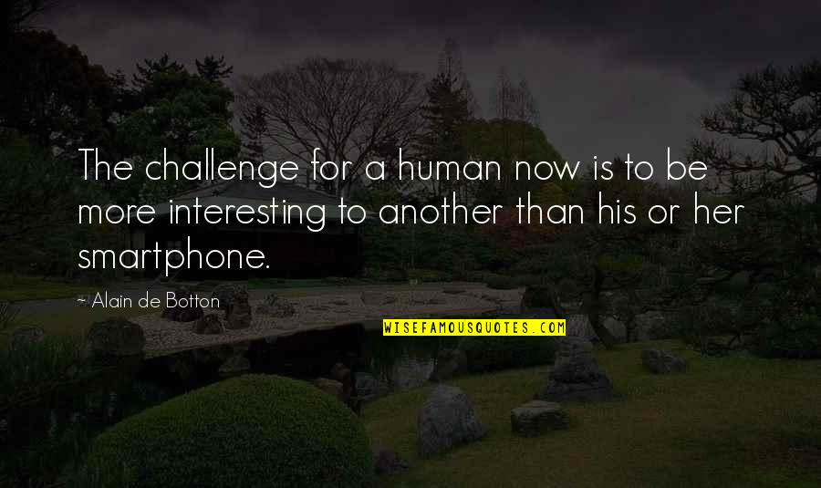 Masarap Matulog Quotes By Alain De Botton: The challenge for a human now is to