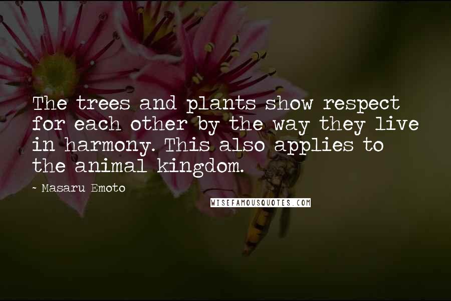 Masaru Emoto quotes: The trees and plants show respect for each other by the way they live in harmony. This also applies to the animal kingdom.