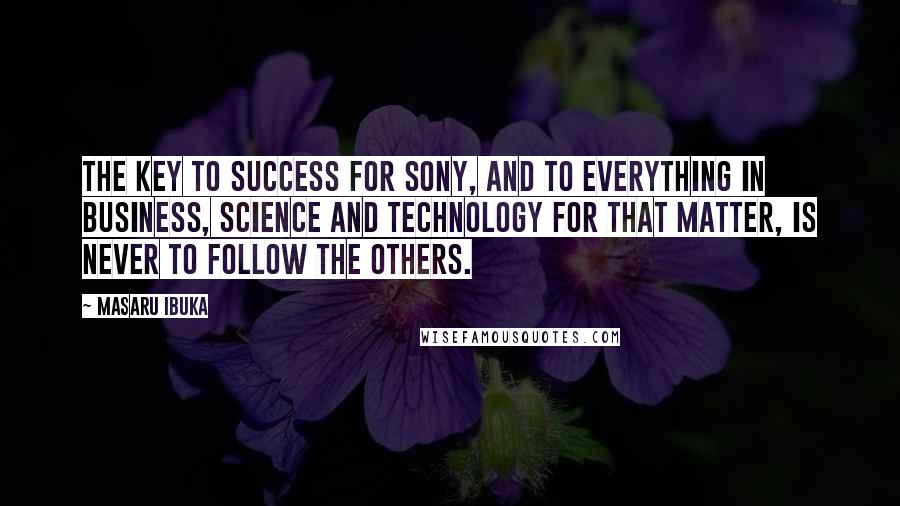 Masaru Ibuka quotes: The key to success for Sony, and to everything in business, science and technology for that matter, is never to follow the others.