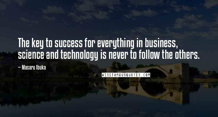 Masaru Ibuka quotes: The key to success for everything in business, science and technology is never to follow the others.