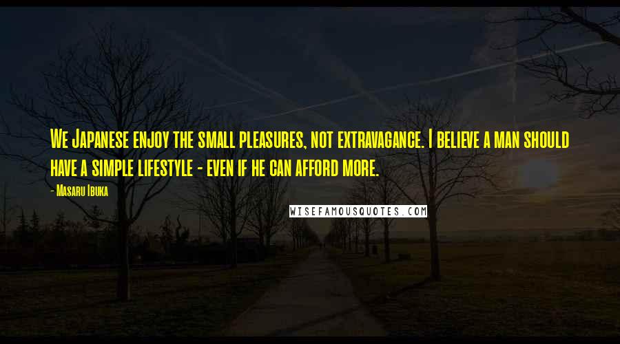 Masaru Ibuka quotes: We Japanese enjoy the small pleasures, not extravagance. I believe a man should have a simple lifestyle - even if he can afford more. Masaru Ibuka quotes: We Japanese enjoy the small pleasures, not extravagance. I believe a man should have a simple lifestyle - even if he can afford more.