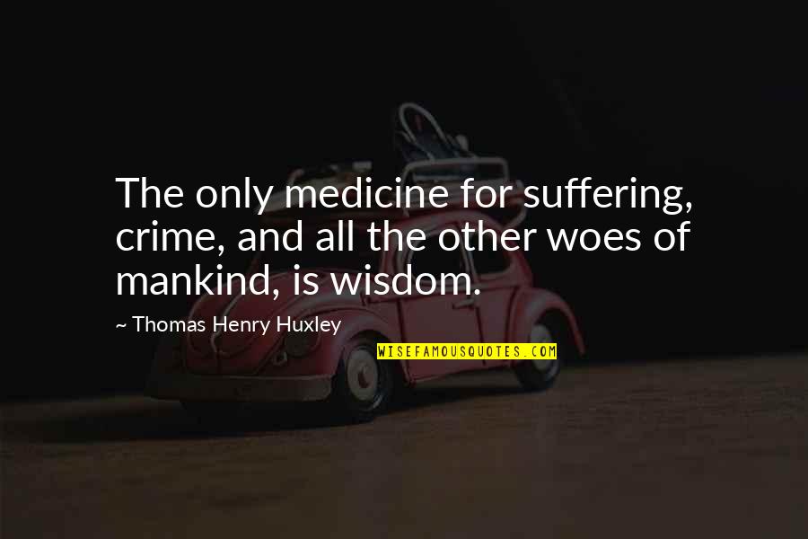 Masarus Visalia Quotes By Thomas Henry Huxley: The only medicine for suffering, crime, and all Masarus Visalia Quotes By Thomas Henry Huxley: The only medicine for suffering, crime, and all