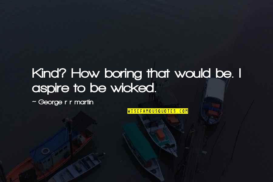 Masasaktan Ka Quotes By George R R Martin: Kind? How boring that would be. I aspire Masasaktan Ka Quotes By George R R Martin: Kind? How boring that would be. I aspire