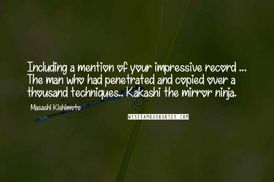 Masashi Kishimoto quotes: Including a mention of your impressive record ... The man who had penetrated and copied over a thousand techniques.. Kakashi the mirror ninja.
