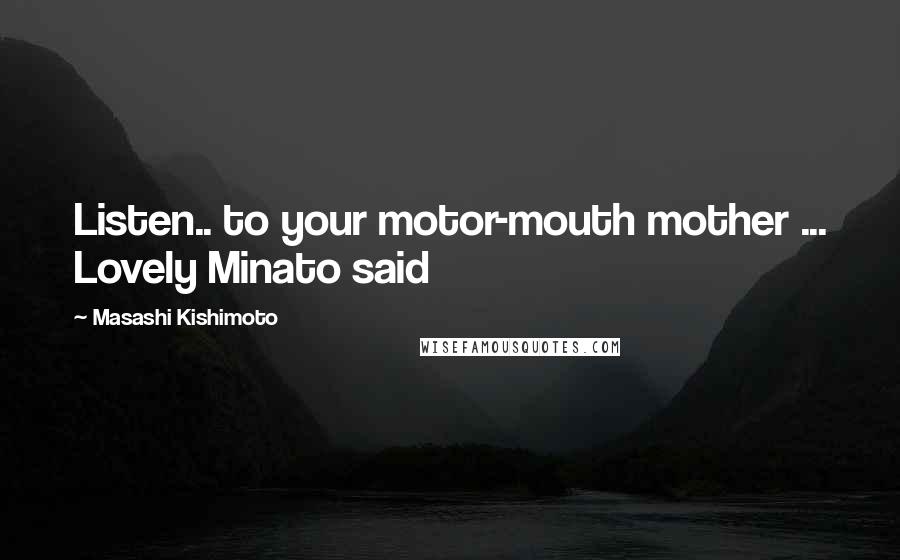 Masashi Kishimoto quotes: Listen.. to your motor-mouth mother ... Lovely Minato said