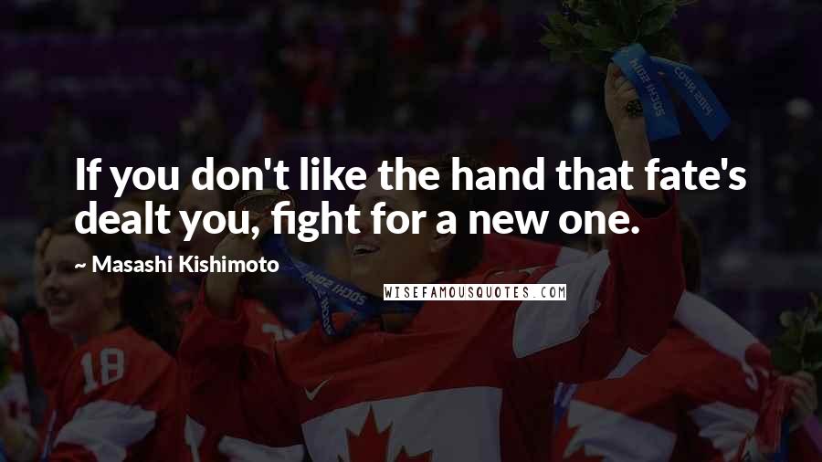 Masashi Kishimoto quotes: If you don't like the hand that fate's dealt you, fight for a new one.