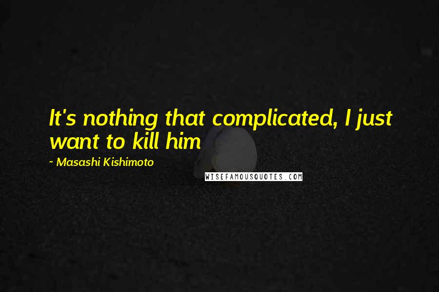 Masashi Kishimoto quotes: It's nothing that complicated, I just want to kill him