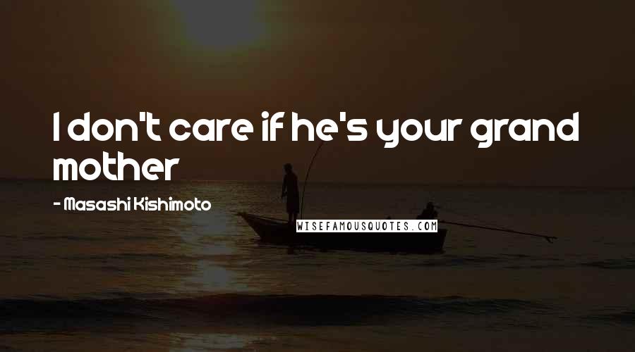 Masashi Kishimoto quotes: I don't care if he's your grand mother