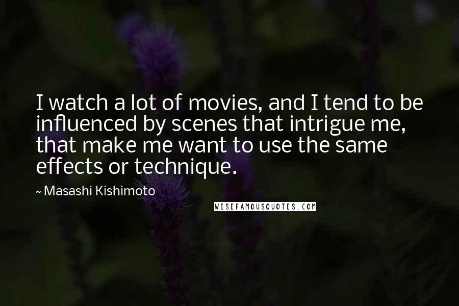 Masashi Kishimoto quotes: I watch a lot of movies, and I tend to be influenced by scenes that intrigue me, that make me want to use the same effects or technique.