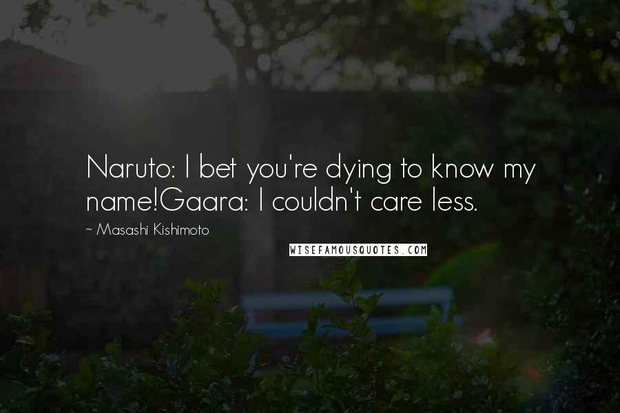 Masashi Kishimoto quotes: Naruto: I bet you're dying to know my name!Gaara: I couldn't care less.