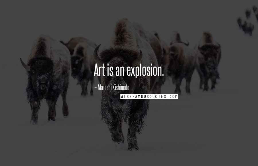 Masashi Kishimoto quotes: Art is an explosion.