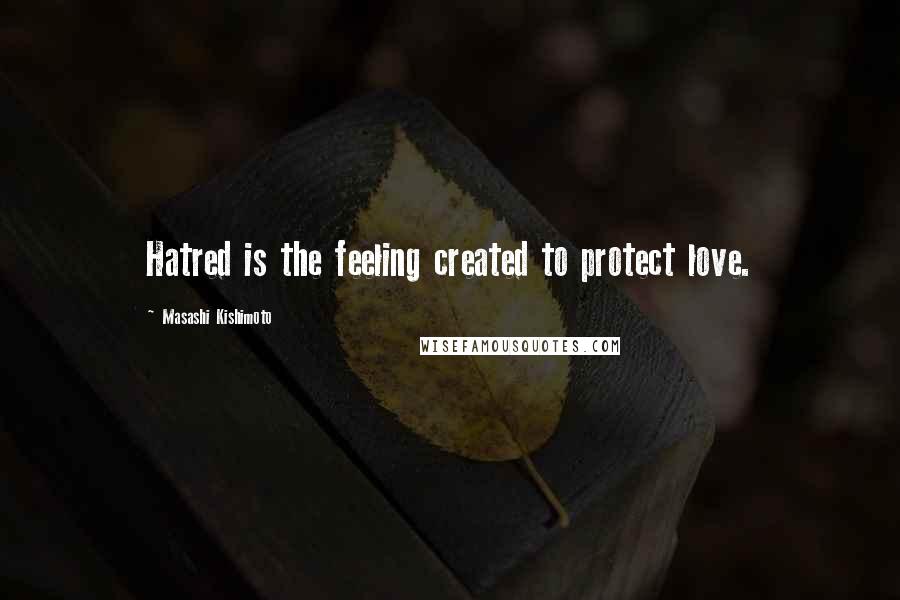 Masashi Kishimoto quotes: Hatred is the feeling created to protect love.