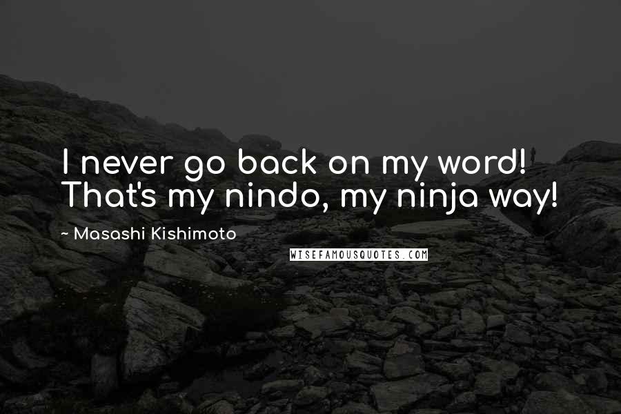 Masashi Kishimoto quotes: I never go back on my word! That's my nindo, my ninja way!