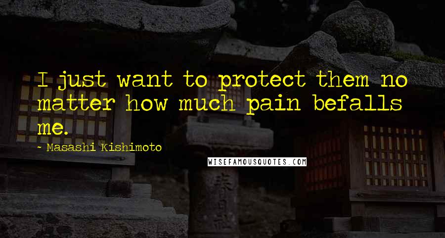 Masashi Kishimoto quotes: I just want to protect them no matter how much pain befalls me.