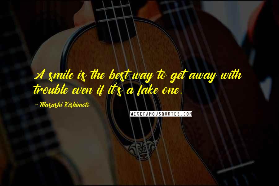 Masashi Kishimoto quotes: A smile is the best way to get away with trouble even if it's a fake one.