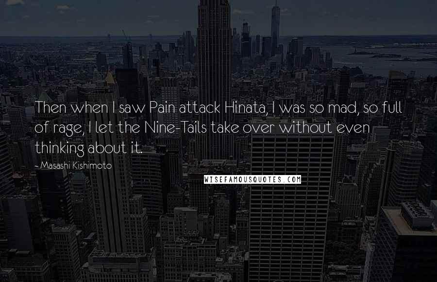 Masashi Kishimoto quotes: Then when I saw Pain attack Hinata, I was so mad, so full of rage, I let the Nine-Tails take over without even thinking about it.