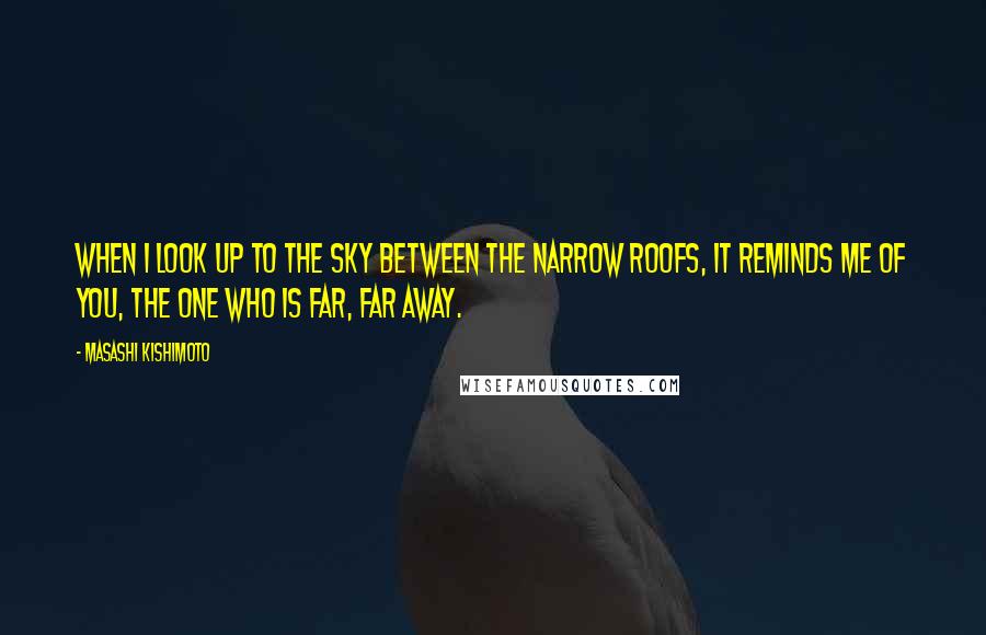 Masashi Kishimoto quotes: When I look up to the sky between the narrow roofs, it reminds me of you, the one who is far, far away. Masashi Kishimoto quotes: When I look up to the sky between the narrow roofs, it reminds me of you, the one who is far, far away.