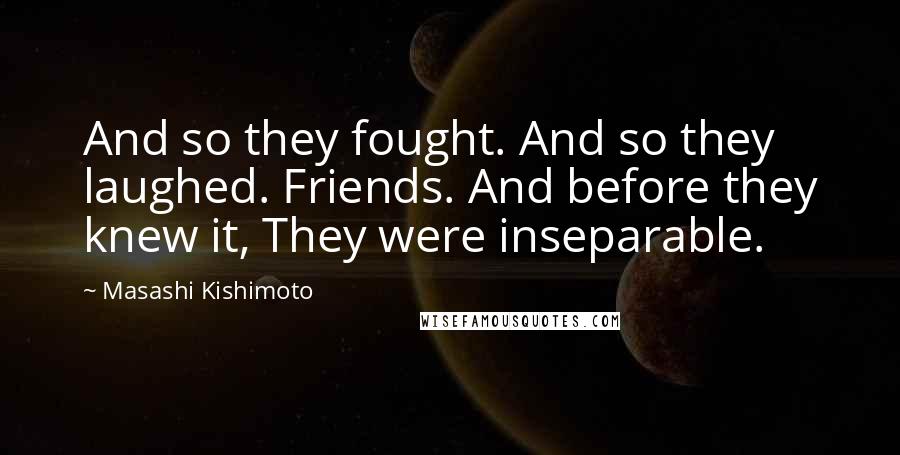 Masashi Kishimoto quotes: And so they fought. And so they laughed. Friends. And before they knew it, They were inseparable.