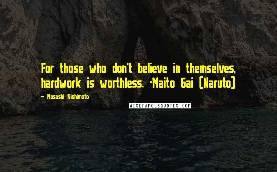 Masashi Kishimoto quotes: For those who don't believe in themselves, hardwork is worthless. -Maito Gai (Naruto)