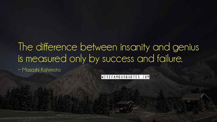 Masashi Kishimoto quotes: The difference between insanity and genius is measured only by success and failure.