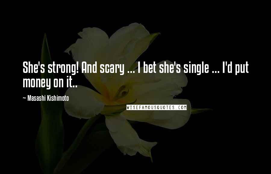 Masashi Kishimoto quotes: She's strong! And scary ... I bet she's single ... I'd put money on it..