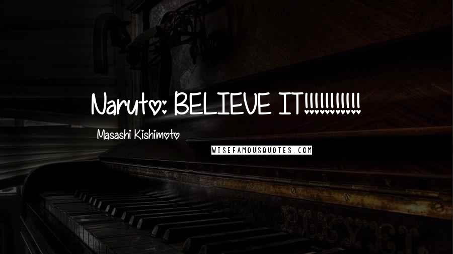 Masashi Kishimoto quotes: Naruto: BELIEVE IT!!!!!!!!!!!