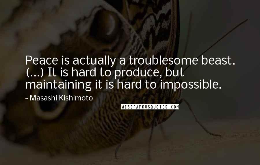 Masashi Kishimoto quotes: Peace is actually a troublesome beast. (...) It is hard to produce, but maintaining it is hard to impossible.