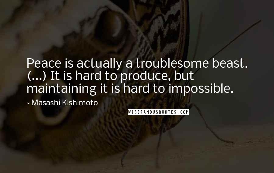 Masashi Kishimoto quotes: Peace is actually a troublesome beast. (...) It is hard to produce, but maintaining it is hard to impossible. Masashi Kishimoto quotes: Peace is actually a troublesome beast. (...) It is hard to produce, but maintaining it is hard to impossible.