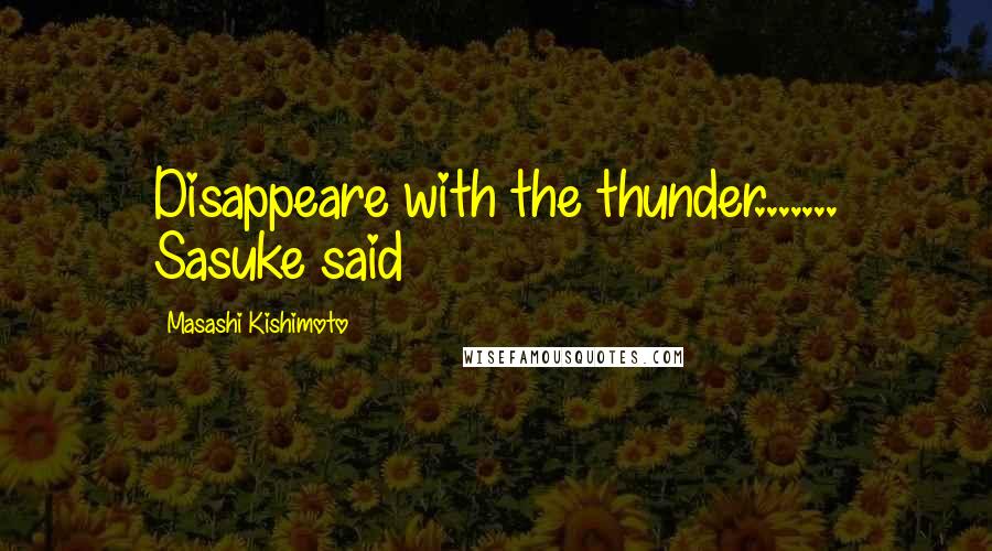 Masashi Kishimoto quotes: Disappeare with the thunder....... Sasuke said