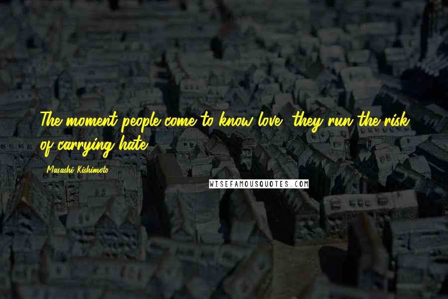 Masashi Kishimoto quotes: The moment people come to know love, they run the risk of carrying hate.