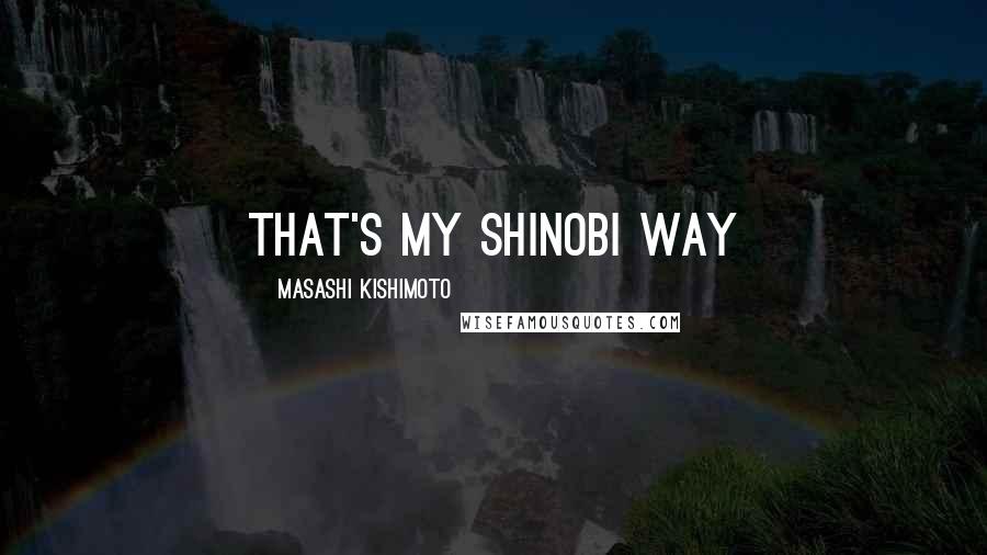 Masashi Kishimoto quotes: That's my Shinobi Way