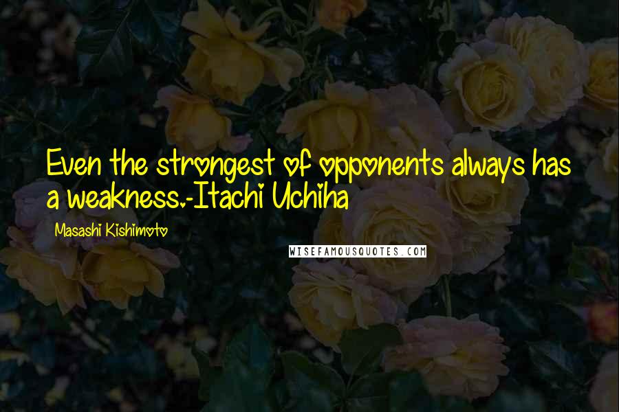 Masashi Kishimoto quotes: Even the strongest of opponents always has a weakness.-Itachi Uchiha