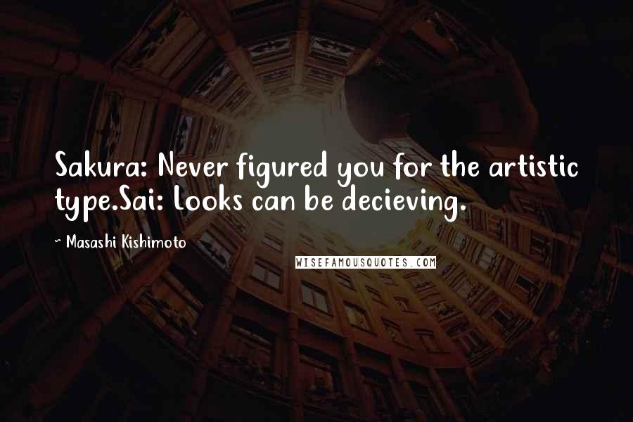 Masashi Kishimoto quotes: Sakura: Never figured you for the artistic type.Sai: Looks can be decieving.